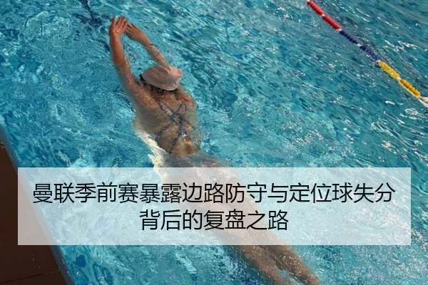 曼联季前赛暴露边路防守与定位球失分背后的复盘之路 | KaiyuanGames